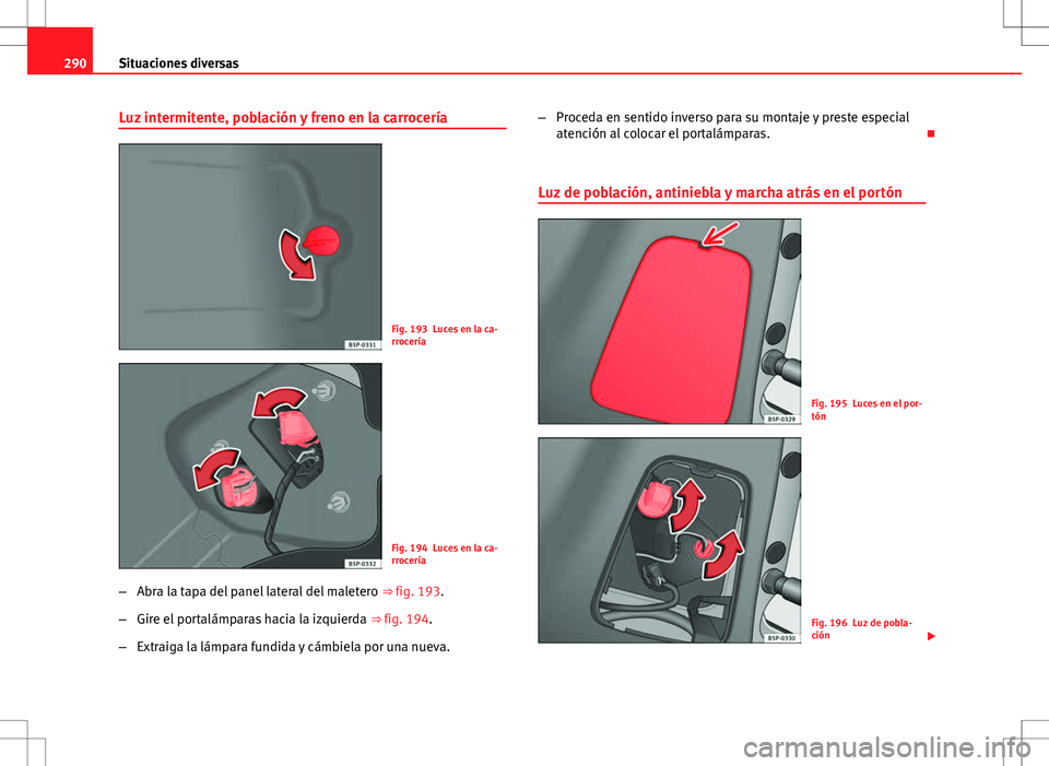Seat Altea XL 2012 Manual de instrucciones (in Spanish) 290Situaciones diversas
Luz intermitente, población y freno en la carrocería
Fig. 193 Luces en la ca-
rrocería
Fig. 194 Luces en la ca-
rrocería
– Abra la tapa del panel lateral del maletero Seat Altea XL 2012 Manual de instrucciones (in Spanish) 290Situaciones diversas
Luz intermitente, población y freno en la carrocería
Fig. 193 Luces en la ca-
rrocería
Fig. 194 Luces en la ca-
rrocería
– Abra la tapa del panel lateral del maletero