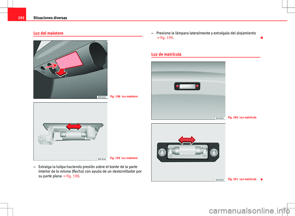 Seat Altea XL 2012 Manual de instrucciones (in Spanish) 292Situaciones diversas
Luz del maletero
Fig. 198 Luz maletero
Fig. 199 Luz maletero
– Extraiga la tulipa haciendo presión sobre el borde de la parte
interior de la misma (flecha) con ayuda de un d Seat Altea XL 2012 Manual de instrucciones (in Spanish) 292Situaciones diversas
Luz del maletero
Fig. 198 Luz maletero
Fig. 199 Luz maletero
– Extraiga la tulipa haciendo presión sobre el borde de la parte
interior de la misma (flecha) con ayuda de un d