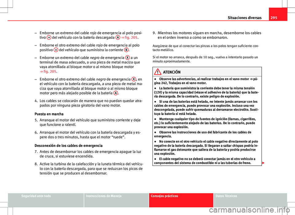 Seat Altea XL 2012 Manual de instrucciones (in Spanish) 295
Situaciones diversas
– Emborne un extremo del cable rojo de emergencia al polo posi-
tivo +
del vehículo con la batería descargada A ⇒ fig. 205.
– Emborne el otro extremo del cable Seat Altea XL 2012 Manual de instrucciones (in Spanish) 295
Situaciones diversas
– Emborne un extremo del cable rojo de emergencia al polo posi-
tivo +
del vehículo con la batería descargada A ⇒ fig. 205.
– Emborne el otro extremo del cable