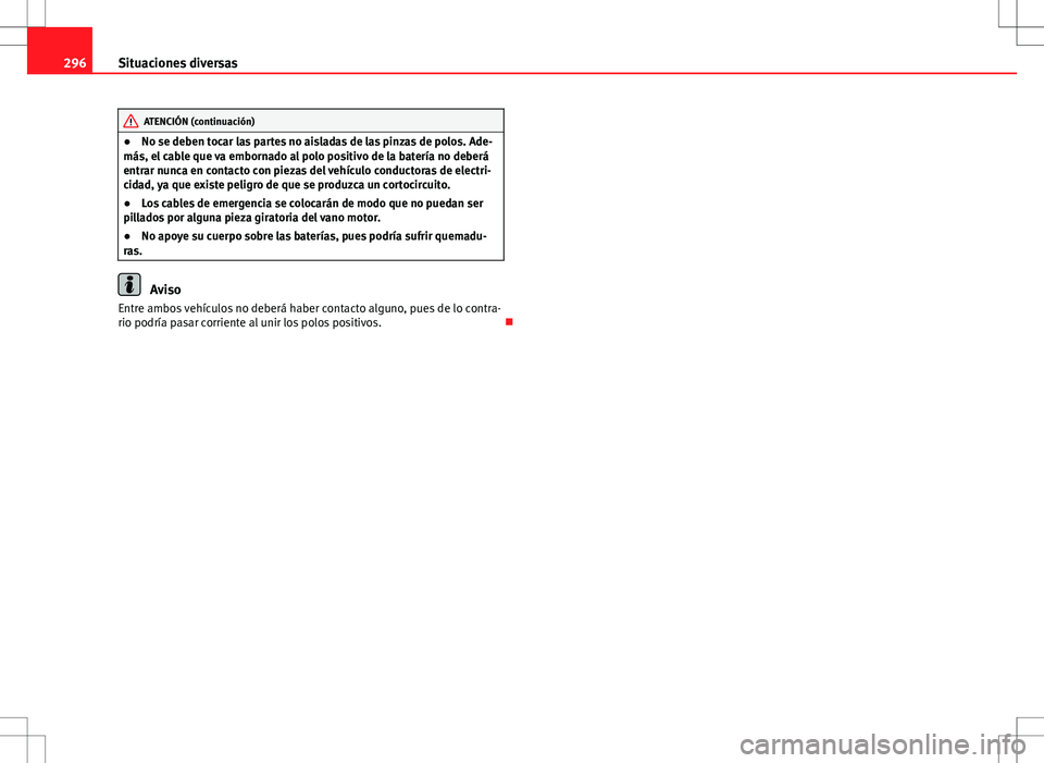 Seat Altea XL 2012 Manual de instrucciones (in Spanish) 296Situaciones diversas
ATENCIÓN (continuación)
● No se deben tocar las partes no aisladas de las pinzas de polos. Ade-
más, el cable que va embornado al polo positivo de la batería no deberá
e Seat Altea XL 2012 Manual de instrucciones (in Spanish) 296Situaciones diversas
ATENCIÓN (continuación)
● No se deben tocar las partes no aisladas de las pinzas de polos. Ade-
más, el cable que va embornado al polo positivo de la batería no deberá
e