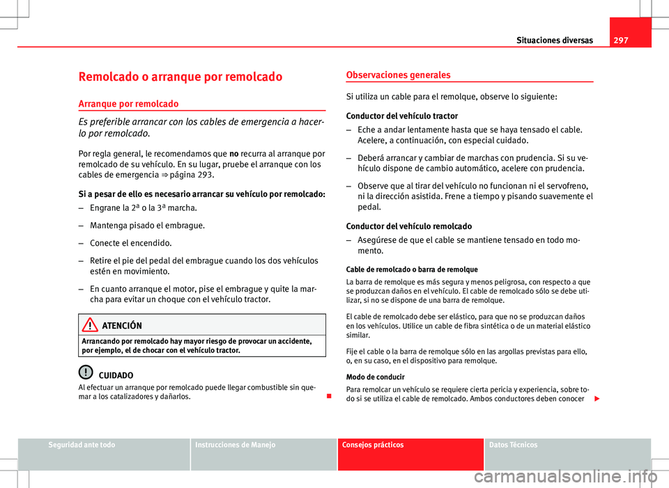 Seat Altea XL 2012 Manual de instrucciones (in Spanish) 297
Situaciones diversas
Remolcado o arranque por remolcado
Arranque por remolcado
Es preferible arrancar con los cables de emergencia a hacer-
lo por remolcado.
Por regla general, le recomendamos que Seat Altea XL 2012 Manual de instrucciones (in Spanish) 297
Situaciones diversas
Remolcado o arranque por remolcado
Arranque por remolcado
Es preferible arrancar con los cables de emergencia a hacer-
lo por remolcado.
Por regla general, le recomendamos que