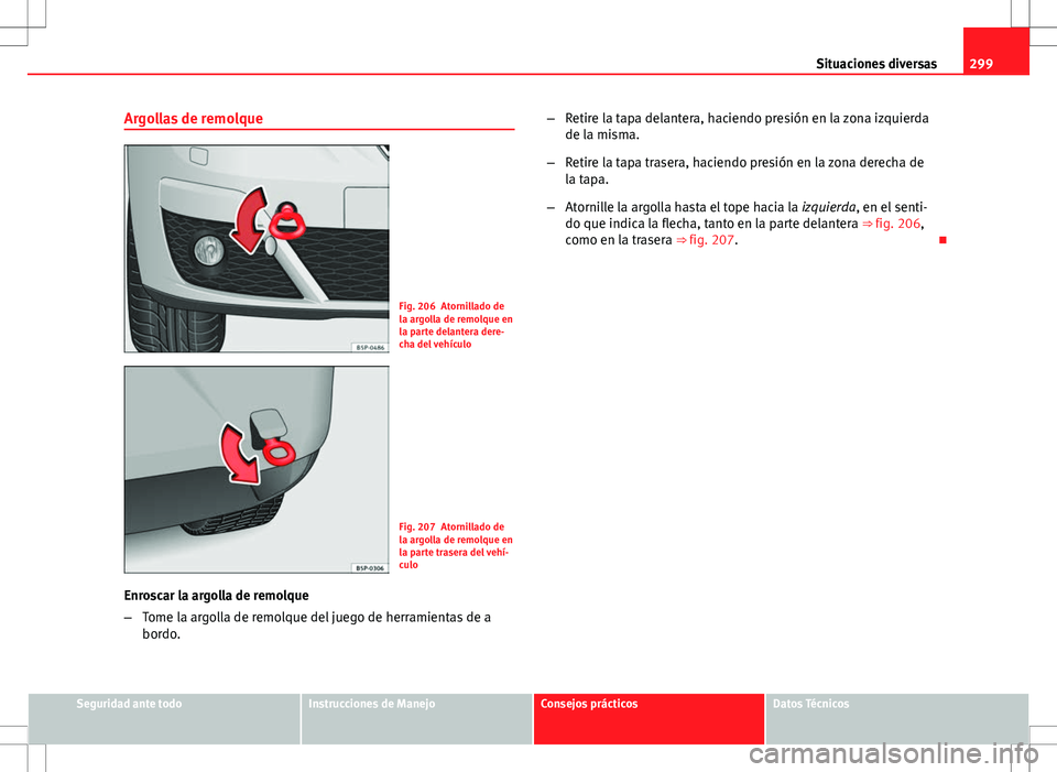 Seat Altea XL 2012 Manual de instrucciones (in Spanish) 299
Situaciones diversas
Argollas de remolque
Fig. 206 Atornillado de
la argolla de remolque en
la parte delantera dere-
cha del vehículo
Fig. 207 Atornillado de
la argolla de remolque en
la parte tr Seat Altea XL 2012 Manual de instrucciones (in Spanish) 299
Situaciones diversas
Argollas de remolque
Fig. 206 Atornillado de
la argolla de remolque en
la parte delantera dere-
cha del vehículo
Fig. 207 Atornillado de
la argolla de remolque en
la parte tr
