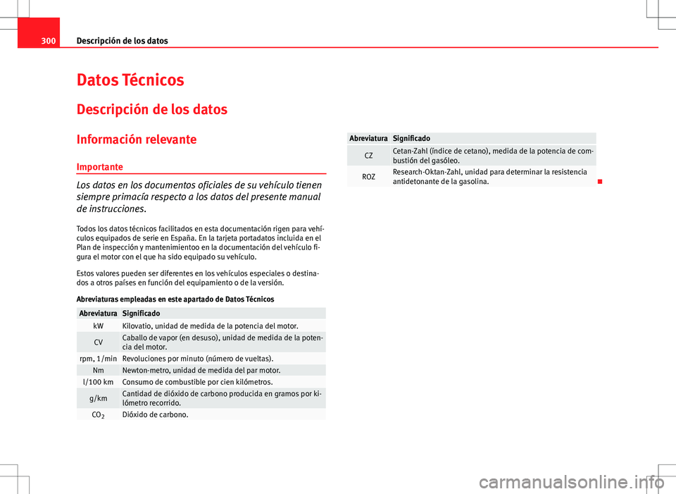 Seat Altea XL 2012 Manual de instrucciones (in Spanish) 300Descripción de los datos
Datos Técnicos
Descripción de los datos
Información relevante
Importante
Los datos en los documentos oficiales de su vehículo tienen
siempre primacía respecto a los d Seat Altea XL 2012 Manual de instrucciones (in Spanish) 300Descripción de los datos
Datos Técnicos
Descripción de los datos
Información relevante
Importante
Los datos en los documentos oficiales de su vehículo tienen
siempre primacía respecto a los d