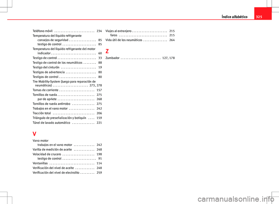Seat Altea XL 2008  Manual de instrucciones (in Spanish) Teléfono móvil  . . . . . . . . . . . . . . . . . . . . . . . . . 234
Temperatura del líquido refrigeranteconsejos de seguridad . . . . . . . . . . . . . . . . . 85
testigo de control  . . . . . . 
