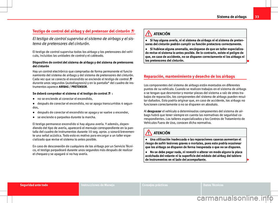 Seat Altea XL 2010 Manual de instrucciones (in Spanish) 33
Sistema de airbags
Testigo de control del airbag y del pretensor del cinturón
El testigo de control supervisa el sistema de airbags y el sis-
tema de pretensores del cinturón.
El testigo de Seat Altea XL 2010 Manual de instrucciones (in Spanish) 33
Sistema de airbags
Testigo de control del airbag y del pretensor del cinturón
El testigo de control supervisa el sistema de airbags y el sis-
tema de pretensores del cinturón.
El testigo de