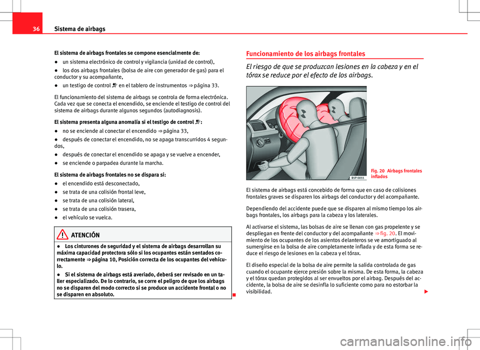 Seat Altea XL 2010 Manual de instrucciones (in Spanish) 36Sistema de airbags
El sistema de airbags frontales se compone esencialmente de:
● un sistema electrónico de control y vigilancia (unidad de control),
● los dos airbags frontales (bolsa de aire Seat Altea XL 2010 Manual de instrucciones (in Spanish) 36Sistema de airbags
El sistema de airbags frontales se compone esencialmente de:
● un sistema electrónico de control y vigilancia (unidad de control),
● los dos airbags frontales (bolsa de aire