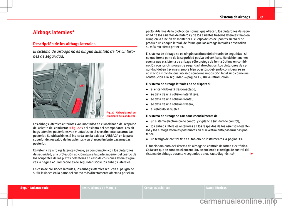 Seat Altea XL 2010 Manual de instrucciones (in Spanish) 39
Sistema de airbags
Airbags laterales* Descripción de los airbags laterales
El sistema de airbags no es ningún sustituto de los cinturo-
nes de seguridad.
Fig. 22 Airbag lateral en
el asiento del Seat Altea XL 2010 Manual de instrucciones (in Spanish) 39
Sistema de airbags
Airbags laterales* Descripción de los airbags laterales
El sistema de airbags no es ningún sustituto de los cinturo-
nes de seguridad.
Fig. 22 Airbag lateral en
el asiento del