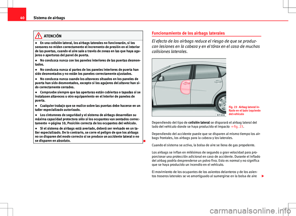 Seat Altea XL 2010  Manual de instrucciones (in Spanish) 40Sistema de airbags
ATENCIÓN
● En una colisión lateral, los airbags laterales no funcionarán, si los
sensores no miden correctamente el incremento de presión en el interior
de las puertas, cuan