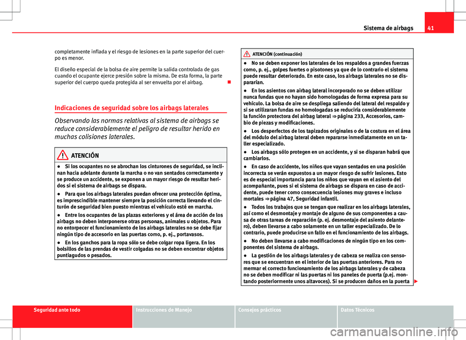Seat Altea XL 2010 Manual de instrucciones (in Spanish) 41
Sistema de airbags
completamente inflada y el riesgo de lesiones en la parte superior del cuer-
po es menor.
El diseño especial de la bolsa de aire permite la salida controlada de gas
cuando el oc Seat Altea XL 2010 Manual de instrucciones (in Spanish) 41
Sistema de airbags
completamente inflada y el riesgo de lesiones en la parte superior del cuer-
po es menor.
El diseño especial de la bolsa de aire permite la salida controlada de gas
cuando el oc