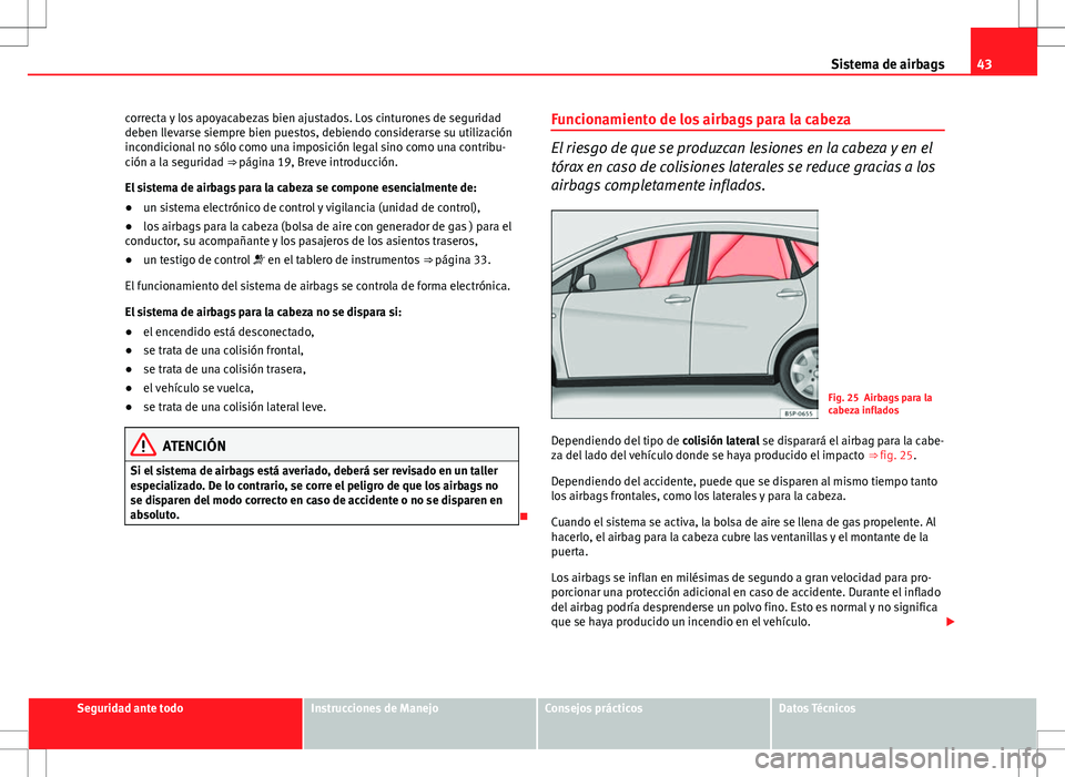 Seat Altea XL 2010 Manual de instrucciones (in Spanish) 43
Sistema de airbags
correcta y los apoyacabezas bien ajustados. Los cinturones de seguridad
deben llevarse siempre bien puestos, debiendo considerarse su utilización
incondicional no sólo como una Seat Altea XL 2010 Manual de instrucciones (in Spanish) 43
Sistema de airbags
correcta y los apoyacabezas bien ajustados. Los cinturones de seguridad
deben llevarse siempre bien puestos, debiendo considerarse su utilización
incondicional no sólo como una