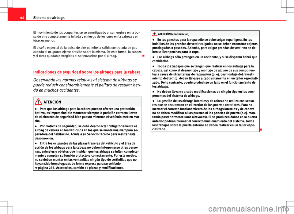 Seat Altea XL 2008  Manual de instrucciones (in Spanish) 44Sistema de airbags
El movimiento de los ocupantes se ve amortiguado al sumergirse en la bol-
sa de aire completamente inflada y el riesgo de lesiones en la cabeza y el
tórax es menor.
El diseño es