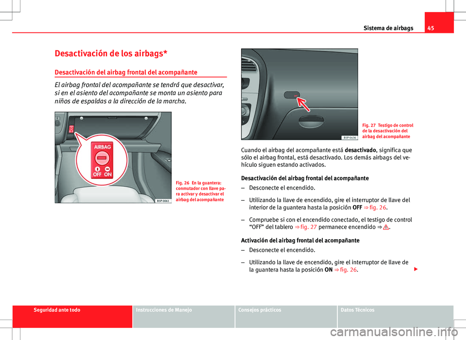 Seat Altea XL 2010 Manual de instrucciones (in Spanish) 45
Sistema de airbags
Desactivación de los airbags*
Desactivación del airbag frontal del acompañante
El airbag frontal del acompañante se tendrá que desactivar,
si en el asiento del acompañante Seat Altea XL 2010 Manual de instrucciones (in Spanish) 45
Sistema de airbags
Desactivación de los airbags*
Desactivación del airbag frontal del acompañante
El airbag frontal del acompañante se tendrá que desactivar,
si en el asiento del acompañante