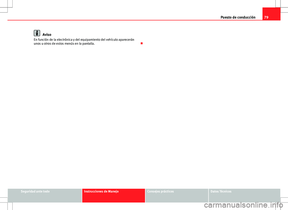 Seat Altea XL 2012 Manual de instrucciones (in Spanish) 79
Puesto de conducción
Aviso
En función de la electrónica y del equipamiento del vehículo aparecerán
unos u otros de estos menús en la pantalla.
Seguridad ante todoInstrucciones de ManejoCo Seat Altea XL 2012 Manual de instrucciones (in Spanish) 79
Puesto de conducción
Aviso
En función de la electrónica y del equipamiento del vehículo aparecerán
unos u otros de estos menús en la pantalla.
Seguridad ante todoInstrucciones de ManejoCo