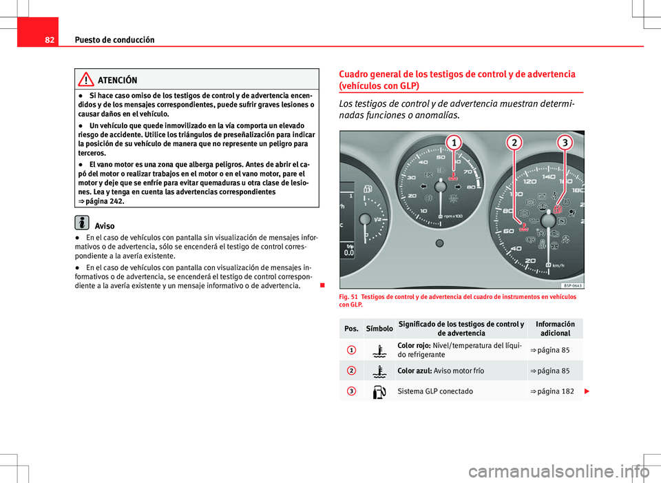 Seat Altea XL 2008  Manual de instrucciones (in Spanish) 82Puesto de conducción
ATENCIÓN
● Si hace caso omiso de los testigos de control y de advertencia encen-
didos y de los mensajes correspondientes, puede sufrir graves lesiones o
causar daños en el