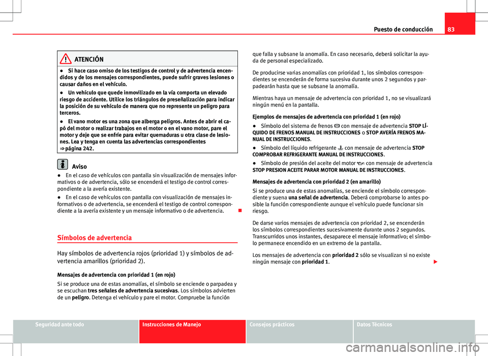 Seat Altea XL 2012 Manual de instrucciones (in Spanish) 83
Puesto de conducción
ATENCIÓN
● Si hace caso omiso de los testigos de control y de advertencia encen-
didos y de los mensajes correspondientes, puede sufrir graves lesiones o
causar daños en e Seat Altea XL 2012 Manual de instrucciones (in Spanish) 83
Puesto de conducción
ATENCIÓN
● Si hace caso omiso de los testigos de control y de advertencia encen-
didos y de los mensajes correspondientes, puede sufrir graves lesiones o
causar daños en e