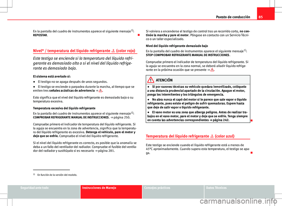 Seat Altea XL 2012 Manual de instrucciones (in Spanish) 85
Puesto de conducción
En la pantalla del cuadro de instrumentos aparece el siguiente mensaje 1)
:
REPOSTAR.
Nivel* / temperatura del líquido refrigerante (color rojo)
Este testigo se enci Seat Altea XL 2012 Manual de instrucciones (in Spanish) 85
Puesto de conducción
En la pantalla del cuadro de instrumentos aparece el siguiente mensaje 1)
:
REPOSTAR.
Nivel* / temperatura del líquido refrigerante (color rojo)
Este testigo se enci
