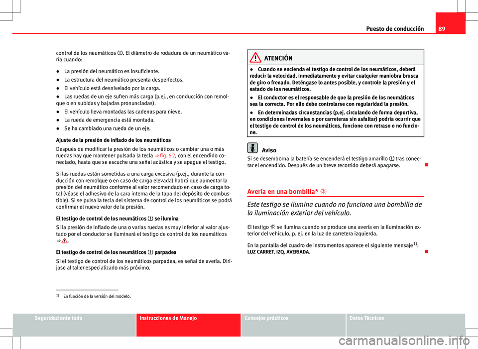 Seat Altea XL 2012 Manual de instrucciones (in Spanish) 89
Puesto de conducción
control de los neumáticos . El diámetro de rodadura de un neumático va-
ría cuando:
● La presión del neumático es insuficiente.
● La estructura del neumático pr Seat Altea XL 2012 Manual de instrucciones (in Spanish) 89
Puesto de conducción
control de los neumáticos . El diámetro de rodadura de un neumático va-
ría cuando:
● La presión del neumático es insuficiente.
● La estructura del neumático pr