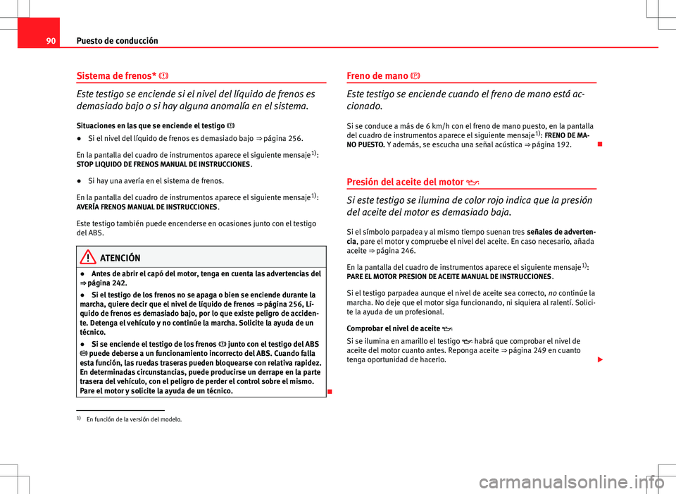 Seat Altea XL 2012 Manual de instrucciones (in Spanish) 90Puesto de conducción
Sistema de frenos*
Este testigo se enciende si el nivel del líquido de frenos es
demasiado bajo o si hay alguna anomalía en el sistema.
Situaciones en las que se enciende Seat Altea XL 2012 Manual de instrucciones (in Spanish) 90Puesto de conducción
Sistema de frenos*
Este testigo se enciende si el nivel del líquido de frenos es
demasiado bajo o si hay alguna anomalía en el sistema.
Situaciones en las que se enciende