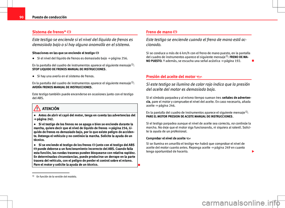 Seat Altea XL 2008  Manual de instrucciones (in Spanish) 90Puesto de conducción
Sistema de frenos* 
Este testigo se enciende si el nivel del líquido de frenos es
demasiado bajo o si hay alguna anomalía en el sistema.
Situaciones en las que se enciende