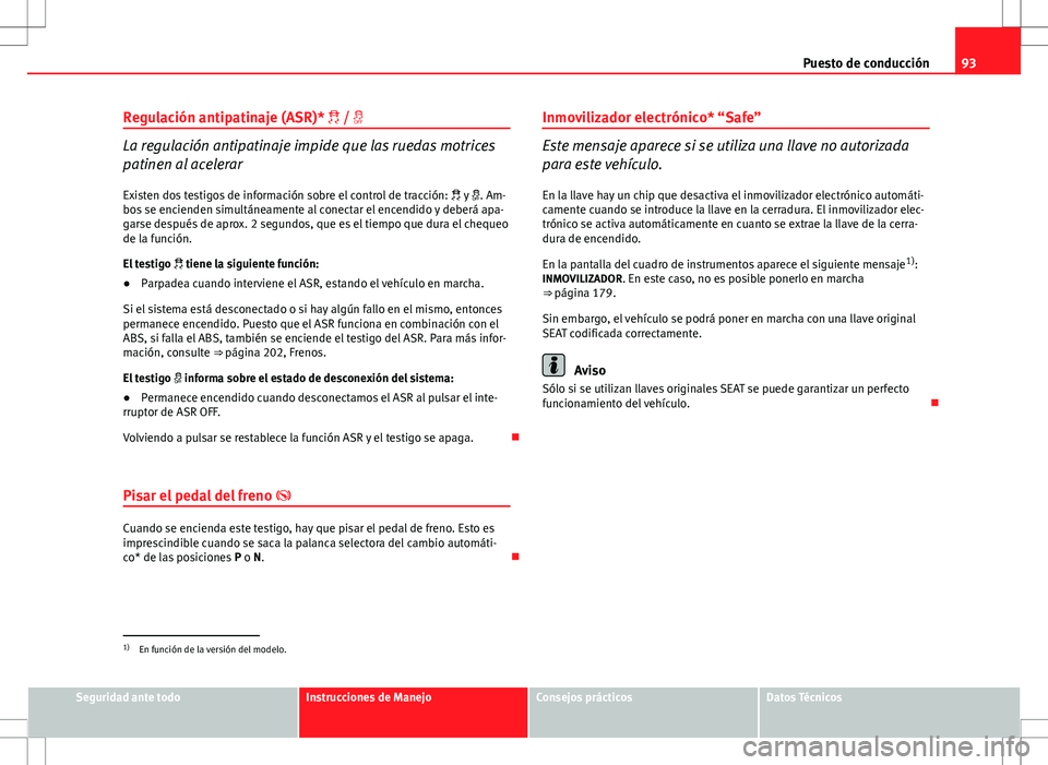 Seat Altea XL 2012 Manual de instrucciones (in Spanish) 93
Puesto de conducción
Regulación antipatinaje (ASR)* /
La regulación antipatinaje impide que las ruedas motrices
patinen al acelerar
Existen dos testigos de información sobre el control Seat Altea XL 2012 Manual de instrucciones (in Spanish) 93
Puesto de conducción
Regulación antipatinaje (ASR)* /
La regulación antipatinaje impide que las ruedas motrices
patinen al acelerar
Existen dos testigos de información sobre el control