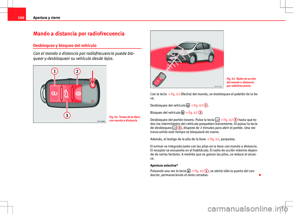 Seat Altea Freetrack 2010 Manual de instrucciones (in Spanish) 106Apertura y cierre
Mando a distancia por radiofrecuencia
Desbloqueo y bloqueo del vehículo
Con el mando a distancia por radiofrecuencia puede blo-
quear y desbloquear su vehículo desde lejos.
Fig. Seat Altea Freetrack 2010 Manual de instrucciones (in Spanish) 106Apertura y cierre
Mando a distancia por radiofrecuencia
Desbloqueo y bloqueo del vehículo
Con el mando a distancia por radiofrecuencia puede blo-
quear y desbloquear su vehículo desde lejos.
Fig.
