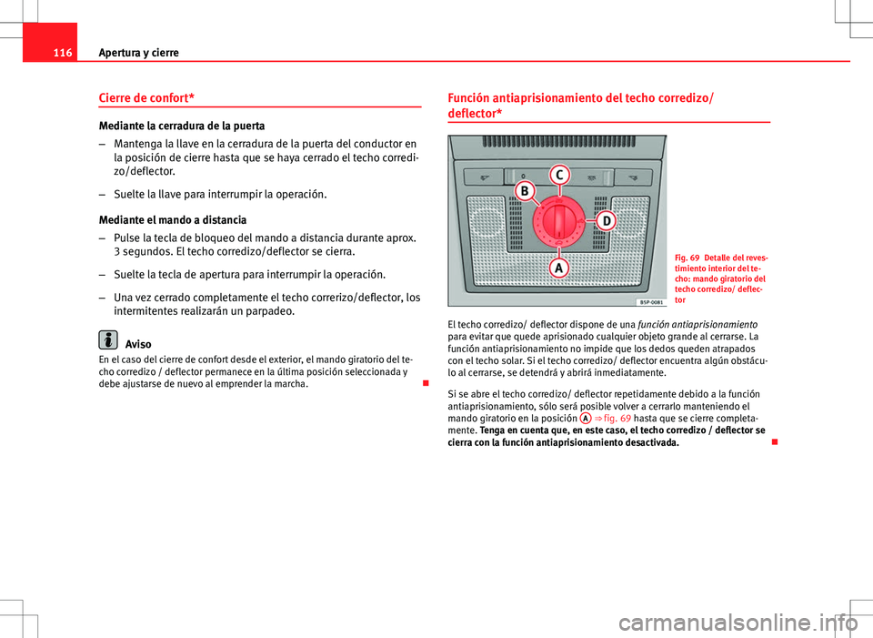 Seat Altea Freetrack 2010  Manual de instrucciones (in Spanish) 116Apertura y cierre
Cierre de confort*
Mediante la cerradura de la puerta
–Mantenga la llave en la cerradura de la puerta del conductor en
la posición de cierre hasta que se haya cerrado el techo 
