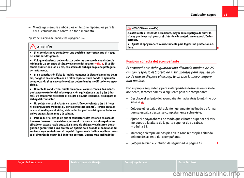 Seat Altea Freetrack 2010  Manual de instrucciones (in Spanish) 11
Conducción segura
– Mantenga siempre ambos pies en la zona reposapiés para te-
ner el vehículo bajo control en todo momento.
Ajuste del asiento del conductor  ⇒ página 136.
ATENCIÓN
● 