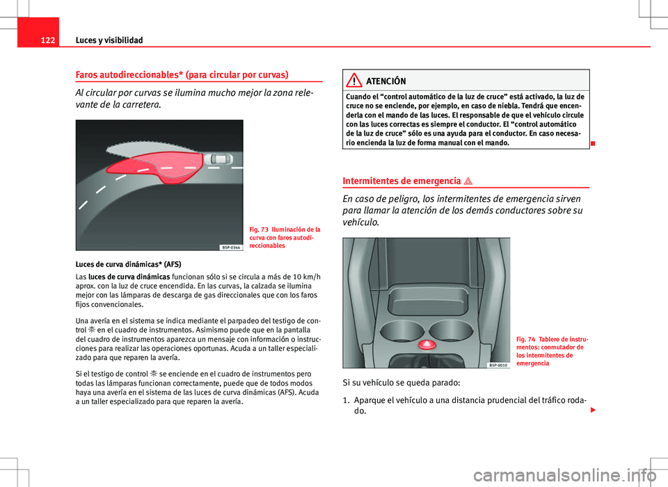 Seat Altea Freetrack 2010 Manual de instrucciones (in Spanish) 122Luces y visibilidad
Faros autodireccionables* (para circular por curvas)
Al circular por curvas se ilumina mucho mejor la zona rele-
vante de la carretera.
Fig. 73 Iluminación de la
curva con faro Seat Altea Freetrack 2010 Manual de instrucciones (in Spanish) 122Luces y visibilidad
Faros autodireccionables* (para circular por curvas)
Al circular por curvas se ilumina mucho mejor la zona rele-
vante de la carretera.
Fig. 73 Iluminación de la
curva con faro