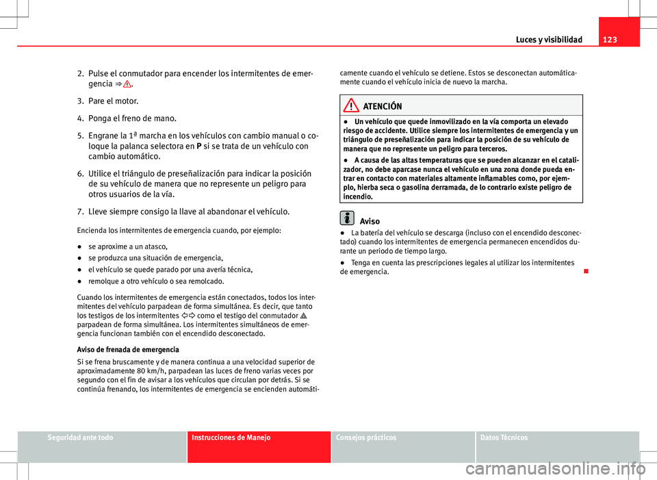 Seat Altea Freetrack 2010 Manual de instrucciones (in Spanish) 123
Luces y visibilidad
2. Pulse el conmutador para encender los intermitentes de emer- gencia ⇒
.
3. Pare el motor.
4. Ponga el freno de mano.
5. Engrane la 1ª marcha en los vehículos con camb Seat Altea Freetrack 2010 Manual de instrucciones (in Spanish) 123
Luces y visibilidad
2. Pulse el conmutador para encender los intermitentes de emer- gencia ⇒
.
3. Pare el motor.
4. Ponga el freno de mano.
5. Engrane la 1ª marcha en los vehículos con camb