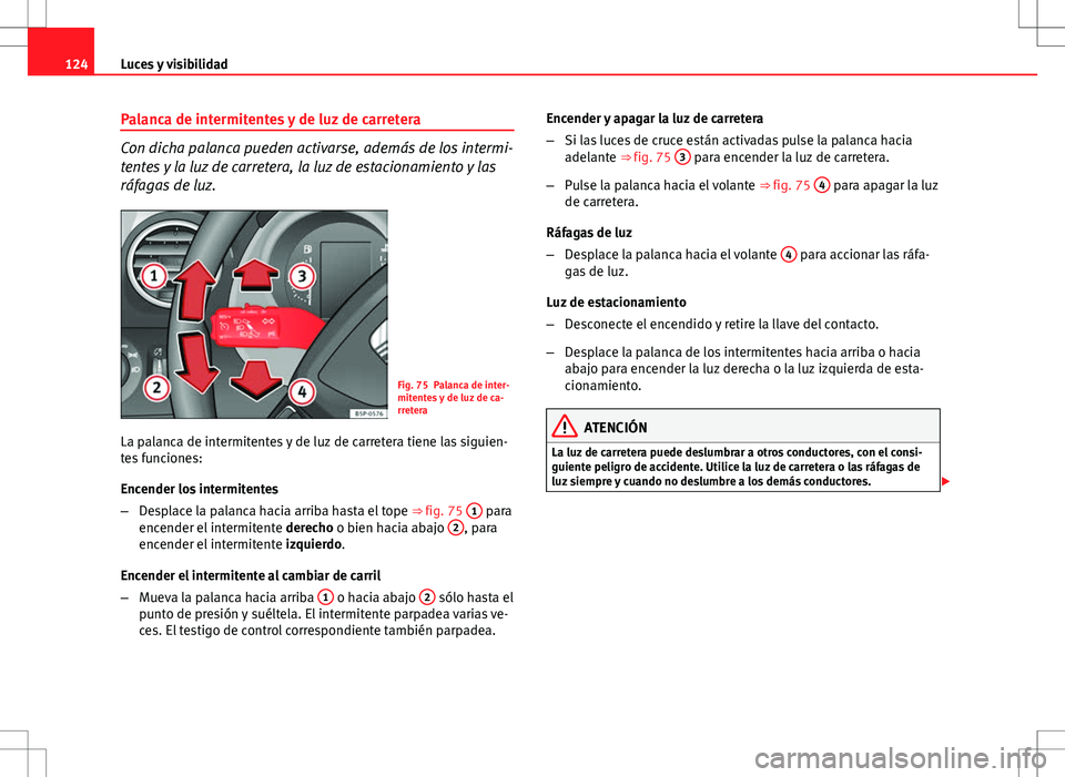 Seat Altea Freetrack 2010 Manual de instrucciones (in Spanish) 124Luces y visibilidad
Palanca de intermitentes y de luz de carretera
Con dicha palanca pueden activarse, además de los intermi-
tentes y la luz de carretera, la luz de estacionamiento y las
ráfagas Seat Altea Freetrack 2010 Manual de instrucciones (in Spanish) 124Luces y visibilidad
Palanca de intermitentes y de luz de carretera
Con dicha palanca pueden activarse, además de los intermi-
tentes y la luz de carretera, la luz de estacionamiento y las
ráfagas
