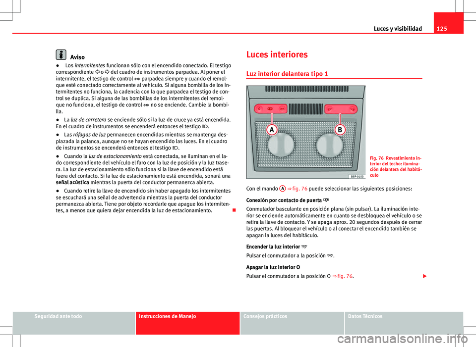 Seat Altea Freetrack 2010 Manual de instrucciones (in Spanish) 125
Luces y visibilidad
Aviso
● Los intermitentes funcionan sólo con el encendido conectado. El testigo
correspondiente o del cuadro de instrumentos parpadea. Al poner el
intermitente, el Seat Altea Freetrack 2010 Manual de instrucciones (in Spanish) 125
Luces y visibilidad
Aviso
● Los intermitentes funcionan sólo con el encendido conectado. El testigo
correspondiente o del cuadro de instrumentos parpadea. Al poner el
intermitente, el