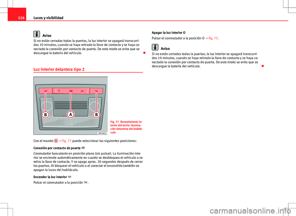 Seat Altea Freetrack 2010 Manual de instrucciones (in Spanish) 126Luces y visibilidad
Aviso
Si no están cerradas todas la puertas, la luz interior se apagará transcurri-
dos 10 minutos, cuando se haya retirado la llave de contacto y se haya co-
nectado la conex Seat Altea Freetrack 2010 Manual de instrucciones (in Spanish) 126Luces y visibilidad
Aviso
Si no están cerradas todas la puertas, la luz interior se apagará transcurri-
dos 10 minutos, cuando se haya retirado la llave de contacto y se haya co-
nectado la conex