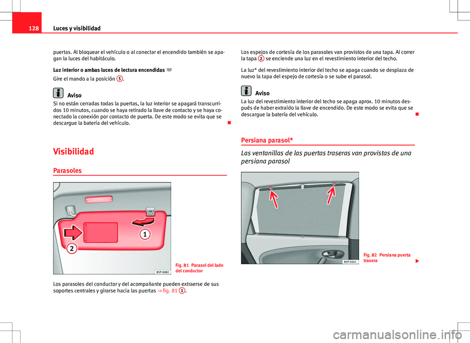 Seat Altea Freetrack 2010 Manual de instrucciones (in Spanish) 128Luces y visibilidad
puertas. Al bloquear el vehículo o al conectar el encendido también se apa-
gan la luces del habitáculo.
Luz interior o ambas luces de lectura encendidas
Gire el mando a Seat Altea Freetrack 2010 Manual de instrucciones (in Spanish) 128Luces y visibilidad
puertas. Al bloquear el vehículo o al conectar el encendido también se apa-
gan la luces del habitáculo.
Luz interior o ambas luces de lectura encendidas
Gire el mando a