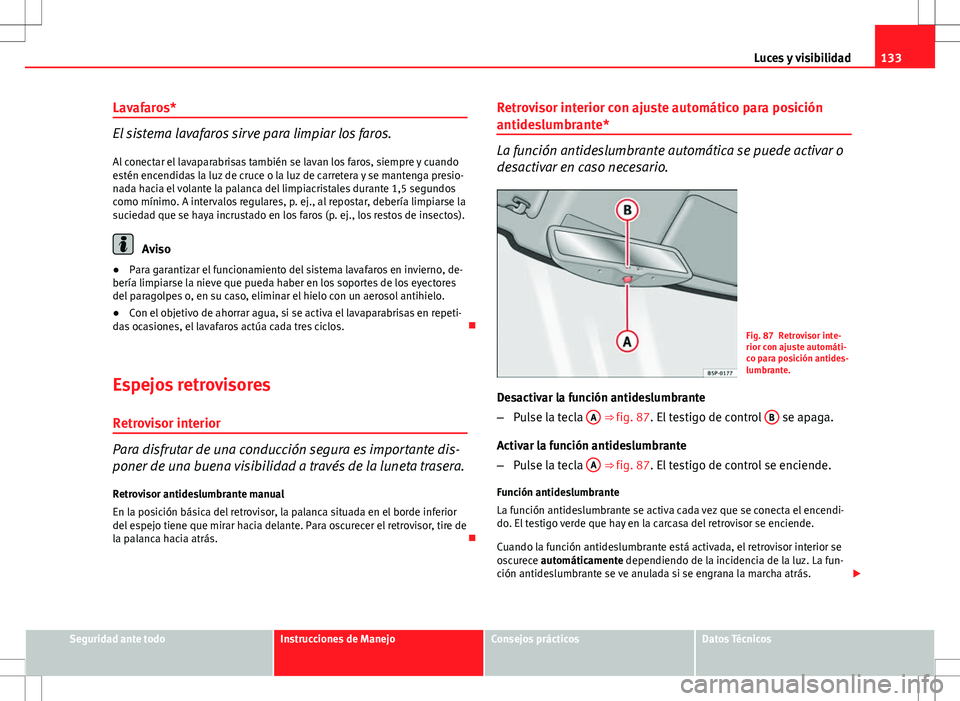 Seat Altea Freetrack 2010 Manual de instrucciones (in Spanish) 133
Luces y visibilidad
Lavafaros*
El sistema lavafaros sirve para limpiar los faros. Al conectar el lavaparabrisas también se lavan los faros, siempre y cuando
estén encendidas la luz de cruce o la Seat Altea Freetrack 2010 Manual de instrucciones (in Spanish) 133
Luces y visibilidad
Lavafaros*
El sistema lavafaros sirve para limpiar los faros. Al conectar el lavaparabrisas también se lavan los faros, siempre y cuando
estén encendidas la luz de cruce o la