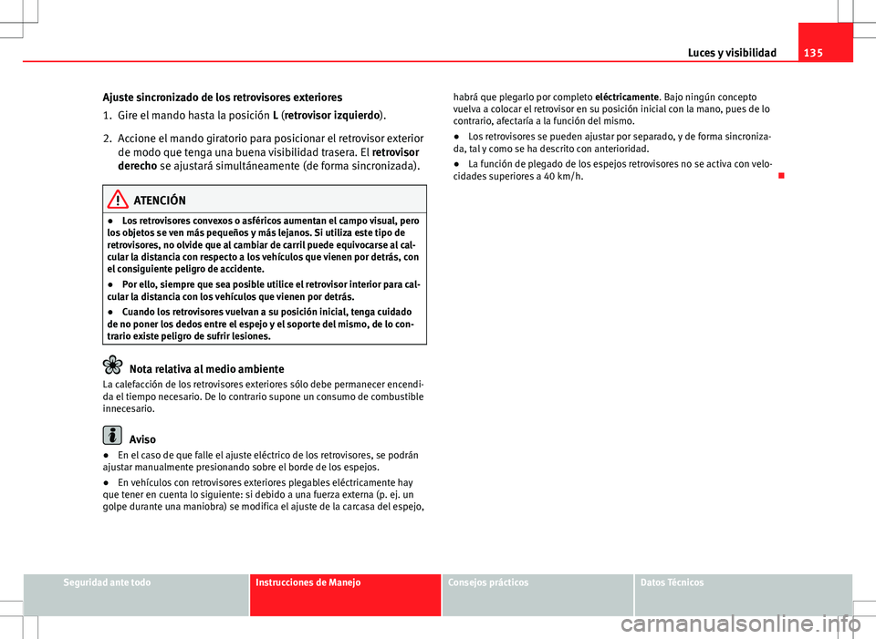 Seat Altea Freetrack 2010 Manual de instrucciones (in Spanish) 135
Luces y visibilidad
Ajuste sincronizado de los retrovisores exteriores
1. Gire el mando hasta la posición L (retrovisor izquierdo).
2. Accione el mando giratorio para posicionar el retrovisor ex Seat Altea Freetrack 2010 Manual de instrucciones (in Spanish) 135
Luces y visibilidad
Ajuste sincronizado de los retrovisores exteriores
1. Gire el mando hasta la posición L (retrovisor izquierdo).
2. Accione el mando giratorio para posicionar el retrovisor ex