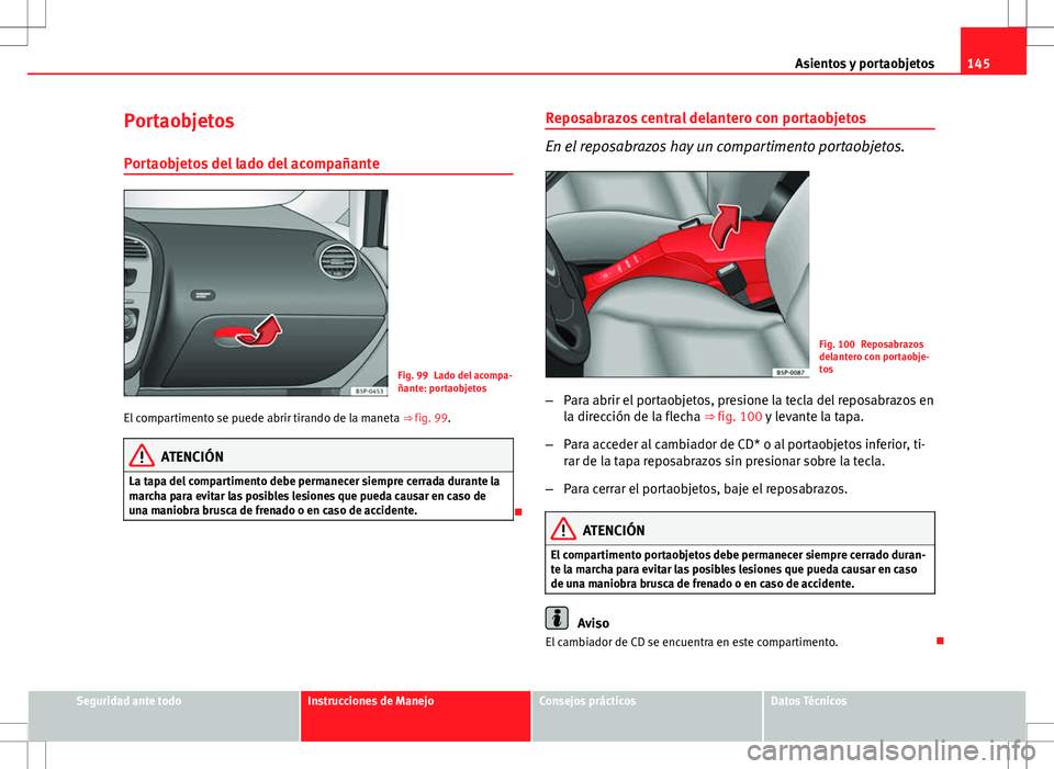 Seat Altea Freetrack 2011 Manual de instrucciones (in Spanish) 145
Asientos y portaobjetos
Portaobjetos Portaobjetos del lado del acompañante
Fig. 99 Lado del acompa-
ñante: portaobjetos
El compartimento se puede abrir tirando de la maneta ⇒ fig. 99.
ATENC Seat Altea Freetrack 2011 Manual de instrucciones (in Spanish) 145
Asientos y portaobjetos
Portaobjetos Portaobjetos del lado del acompañante
Fig. 99 Lado del acompa-
ñante: portaobjetos
El compartimento se puede abrir tirando de la maneta ⇒ fig. 99.
ATENC