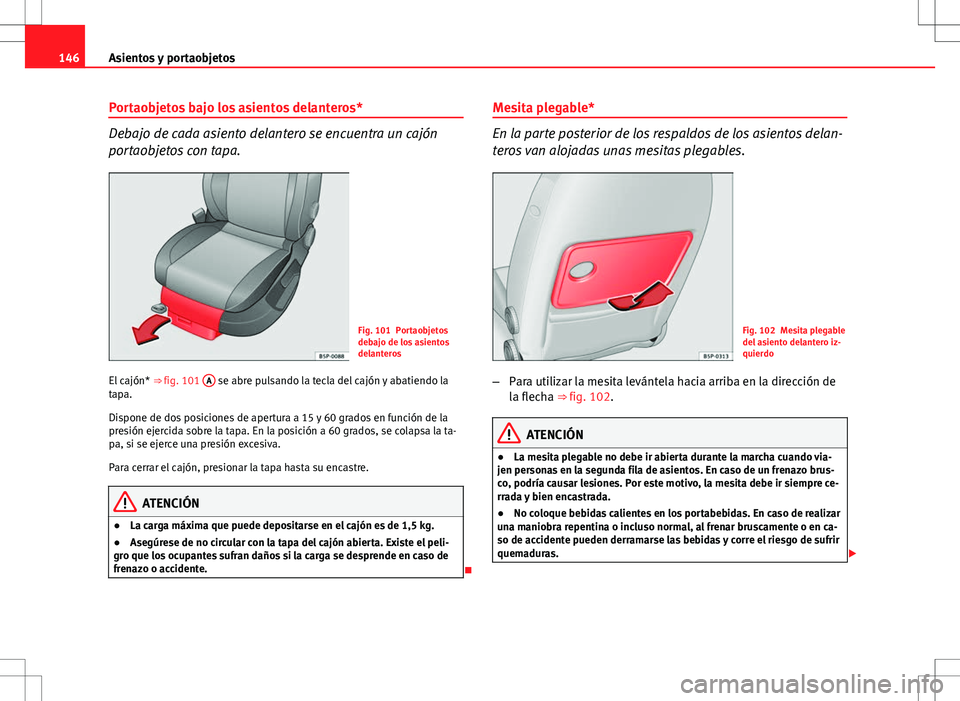 Seat Altea Freetrack 2010 Manual de instrucciones (in Spanish) 146Asientos y portaobjetos
Portaobjetos bajo los asientos delanteros*
Debajo de cada asiento delantero se encuentra un cajón
portaobjetos con tapa.
Fig. 101 Portaobjetos
debajo de los asientos
delant Seat Altea Freetrack 2010 Manual de instrucciones (in Spanish) 146Asientos y portaobjetos
Portaobjetos bajo los asientos delanteros*
Debajo de cada asiento delantero se encuentra un cajón
portaobjetos con tapa.
Fig. 101 Portaobjetos
debajo de los asientos
delant