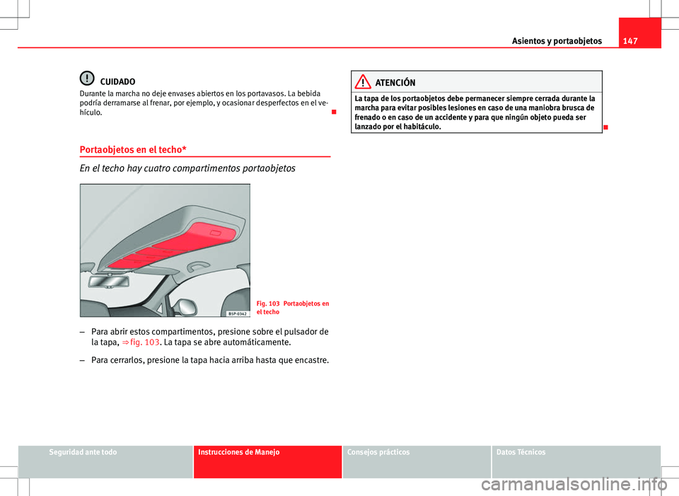 Seat Altea Freetrack 2010 Manual de instrucciones (in Spanish) 147
Asientos y portaobjetos
CUIDADO
Durante la marcha no deje envases abiertos en los portavasos. La bebida
podría derramarse al frenar, por ejemplo, y ocasionar desperfectos en el ve-
hículo.
P Seat Altea Freetrack 2010 Manual de instrucciones (in Spanish) 147
Asientos y portaobjetos
CUIDADO
Durante la marcha no deje envases abiertos en los portavasos. La bebida
podría derramarse al frenar, por ejemplo, y ocasionar desperfectos en el ve-
hículo.
P