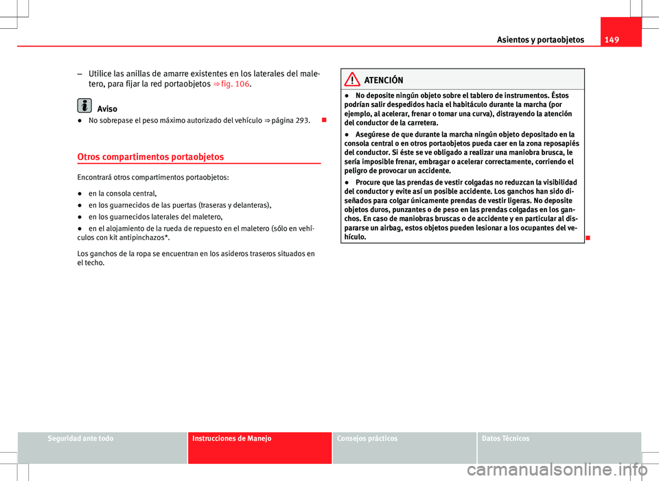 Seat Altea Freetrack 2010 Manual de instrucciones (in Spanish) 149
Asientos y portaobjetos
– Utilice las anillas de amarre existentes en los laterales del male-
tero, para fijar la red portaobjetos ⇒ fig. 106.
Aviso
● No sobrepase el peso máximo autoriz Seat Altea Freetrack 2010 Manual de instrucciones (in Spanish) 149
Asientos y portaobjetos
– Utilice las anillas de amarre existentes en los laterales del male-
tero, para fijar la red portaobjetos ⇒ fig. 106.
Aviso
● No sobrepase el peso máximo autoriz