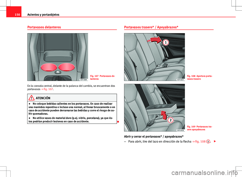 Seat Altea Freetrack 2010 Manual de instrucciones (in Spanish) 150Asientos y portaobjetos
Portavasos delanteros
Fig. 107 Portavasos de-
lanteros
En la consola central, delante de la palanca del cambio, se encuentran dos
portavasos ⇒ fig. 107.
ATENCIÓN
● N Seat Altea Freetrack 2010 Manual de instrucciones (in Spanish) 150Asientos y portaobjetos
Portavasos delanteros
Fig. 107 Portavasos de-
lanteros
En la consola central, delante de la palanca del cambio, se encuentran dos
portavasos ⇒ fig. 107.
ATENCIÓN
● N