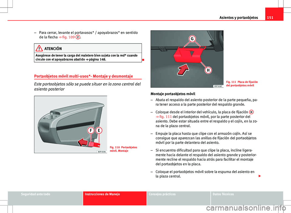 Seat Altea Freetrack 2010 Manual de instrucciones (in Spanish) 151
Asientos y portaobjetos
– Para cerrar, levante el portavasos* / apoyabrazos* en sentido
de la flecha ⇒ fig. 109 2
.
ATENCIÓN
Asegúrese de tener la carga del maletero bien sujeta con la re Seat Altea Freetrack 2010 Manual de instrucciones (in Spanish) 151
Asientos y portaobjetos
– Para cerrar, levante el portavasos* / apoyabrazos* en sentido
de la flecha ⇒ fig. 109 2
.
ATENCIÓN
Asegúrese de tener la carga del maletero bien sujeta con la re