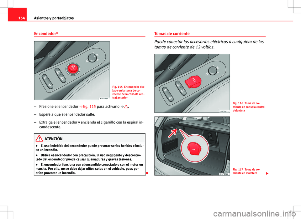 Seat Altea Freetrack 2010 Manual de instrucciones (in Spanish) 154Asientos y portaobjetos
Encendedor*
Fig. 115 Encendedor alo-
jado en la toma de co-
rriente de la consola cen-
tral anterior
– Presione el encendedor ⇒ fig. 115 para activarlo ⇒
.
– E Seat Altea Freetrack 2010 Manual de instrucciones (in Spanish) 154Asientos y portaobjetos
Encendedor*
Fig. 115 Encendedor alo-
jado en la toma de co-
rriente de la consola cen-
tral anterior
– Presione el encendedor ⇒ fig. 115 para activarlo ⇒
.
– E