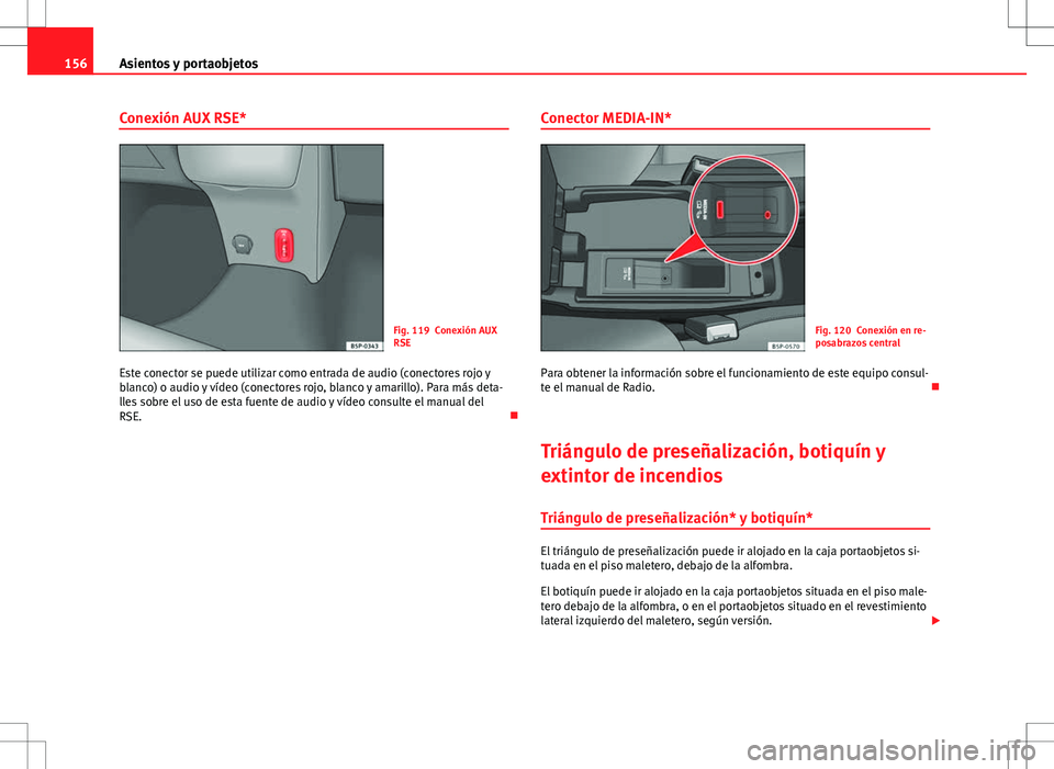 Seat Altea Freetrack 2010 Manual de instrucciones (in Spanish) 156Asientos y portaobjetos
Conexión AUX RSE*
Fig. 119 Conexión AUX
RSE
Este conector se puede utilizar como entrada de audio (conectores rojo y
blanco) o audio y vídeo (conectores rojo, blanco y am Seat Altea Freetrack 2010 Manual de instrucciones (in Spanish) 156Asientos y portaobjetos
Conexión AUX RSE*
Fig. 119 Conexión AUX
RSE
Este conector se puede utilizar como entrada de audio (conectores rojo y
blanco) o audio y vídeo (conectores rojo, blanco y am
