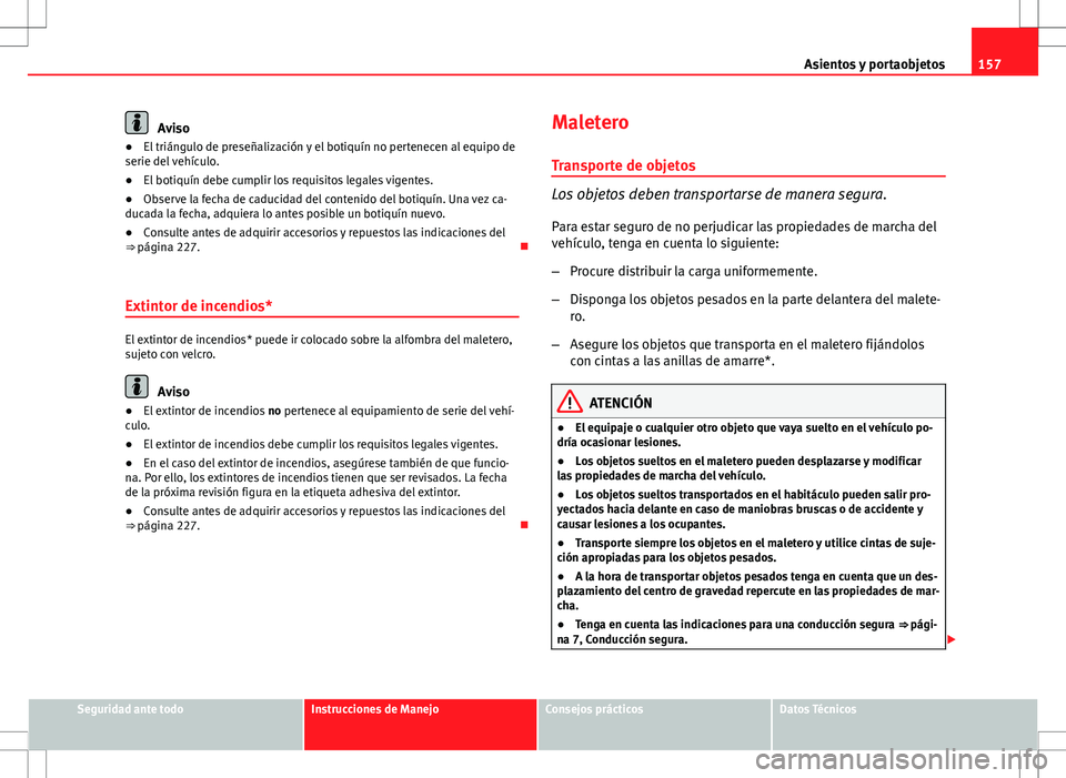 Seat Altea Freetrack 2010 Manual de instrucciones (in Spanish) 157
Asientos y portaobjetos
Aviso
● El triángulo de preseñalización y el botiquín no pertenecen al equipo de
serie del vehículo.
● El botiquín debe cumplir los requisitos legales vigentes.
Seat Altea Freetrack 2010 Manual de instrucciones (in Spanish) 157
Asientos y portaobjetos
Aviso
● El triángulo de preseñalización y el botiquín no pertenecen al equipo de
serie del vehículo.
● El botiquín debe cumplir los requisitos legales vigentes.