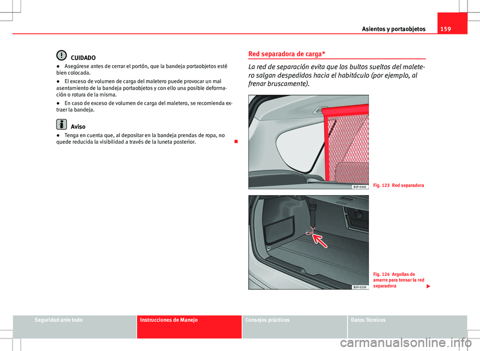 Seat Altea Freetrack 2010 Manual de instrucciones (in Spanish) 159
Asientos y portaobjetos
CUIDADO
● Asegúrese antes de cerrar el portón, que la bandeja portaobjetos esté
bien colocada.
● El exceso de volumen de carga del maletero puede provocar un mal
ase Seat Altea Freetrack 2010 Manual de instrucciones (in Spanish) 159
Asientos y portaobjetos
CUIDADO
● Asegúrese antes de cerrar el portón, que la bandeja portaobjetos esté
bien colocada.
● El exceso de volumen de carga del maletero puede provocar un mal
ase