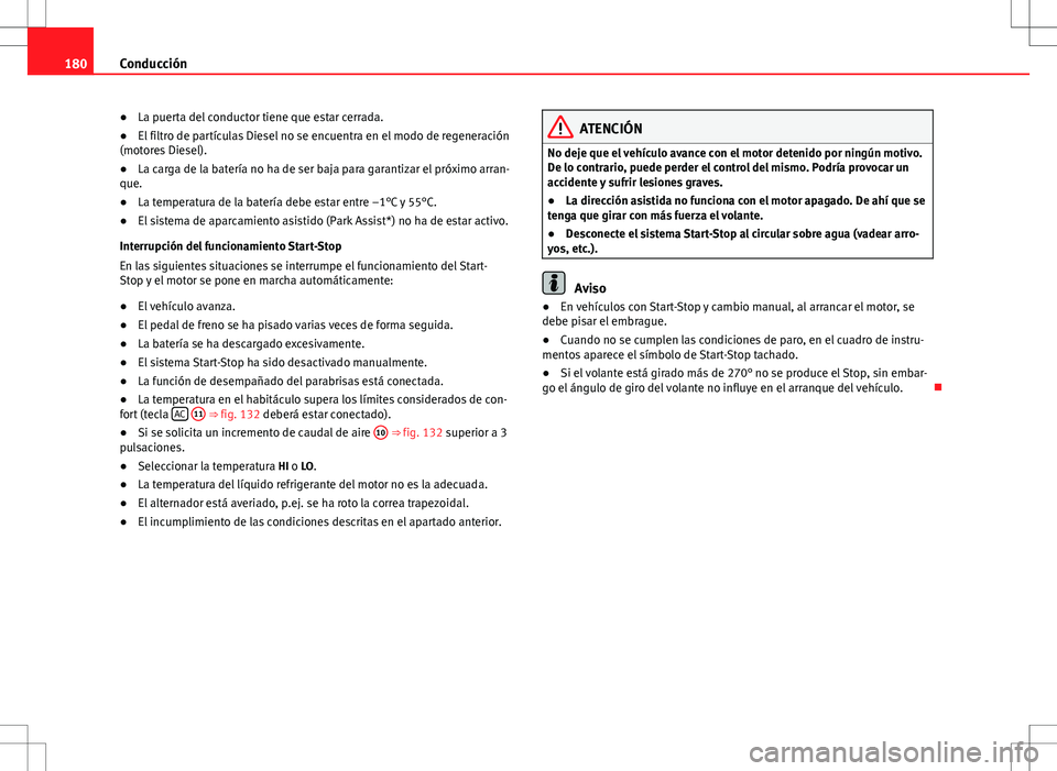 Seat Altea Freetrack 2010  Manual de instrucciones (in Spanish) 180Conducción
● La puerta del conductor tiene que estar cerrada.
● El filtro de partículas Diesel no se encuentra en el modo de regeneración
(motores Diesel).
● La carga de la batería no ha 