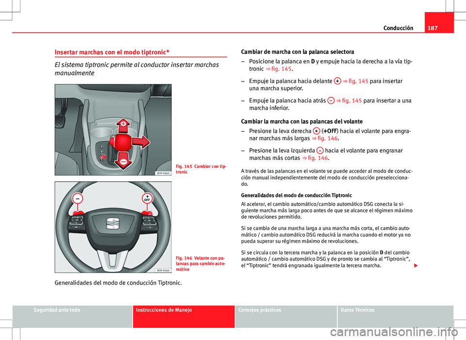 Seat Altea Freetrack 2010 Manual de instrucciones (in Spanish) 187
Conducción
Insertar marchas con el modo tiptronic*
El sistema tiptronic permite al conductor insertar marchas
manualmente
Fig. 145 Cambiar con tip-
tronic
Fig. 146 Volante con pa-
lancas para cam Seat Altea Freetrack 2010 Manual de instrucciones (in Spanish) 187
Conducción
Insertar marchas con el modo tiptronic*
El sistema tiptronic permite al conductor insertar marchas
manualmente
Fig. 145 Cambiar con tip-
tronic
Fig. 146 Volante con pa-
lancas para cam