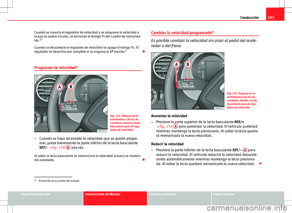 Seat Altea Freetrack 2010 Manual de instrucciones (in Spanish) 193
Conducción
Cuando se conecta el regulador de velocidad y se programa la velocidad a
la que se quiere circular, se enciende el testigo del cuadro de instrumen-
tos. 1)
Cuando se desconecta el Seat Altea Freetrack 2010 Manual de instrucciones (in Spanish) 193
Conducción
Cuando se conecta el regulador de velocidad y se programa la velocidad a
la que se quiere circular, se enciende el testigo del cuadro de instrumen-
tos. 1)
Cuando se desconecta el