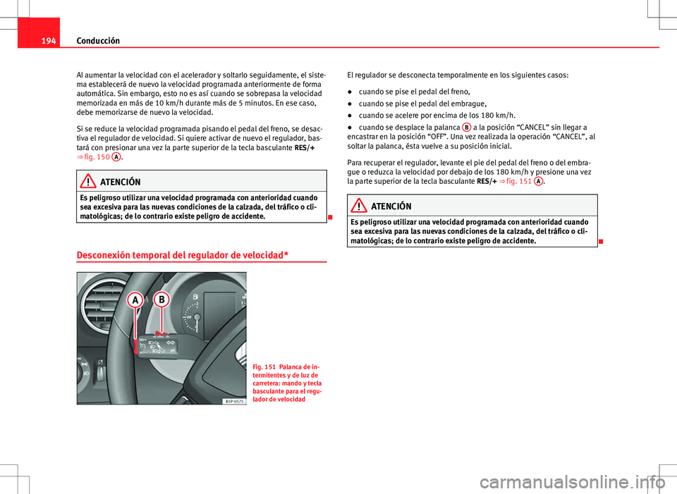 Seat Altea Freetrack 2010 Manual de instrucciones (in Spanish) 194Conducción
Al aumentar la velocidad con el acelerador y soltarlo seguidamente, el siste-
ma establecerá de nuevo la velocidad programada anteriormente de forma
automática. Sin embargo, esto no e Seat Altea Freetrack 2010 Manual de instrucciones (in Spanish) 194Conducción
Al aumentar la velocidad con el acelerador y soltarlo seguidamente, el siste-
ma establecerá de nuevo la velocidad programada anteriormente de forma
automática. Sin embargo, esto no e