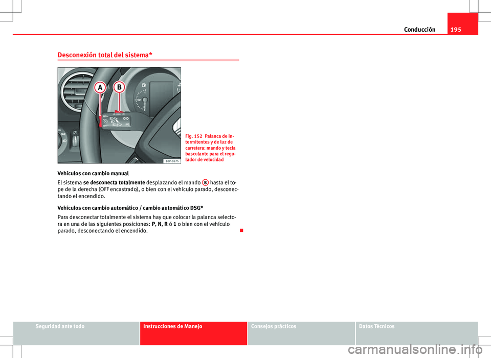 Seat Altea Freetrack 2010 Manual de instrucciones (in Spanish) 195
Conducción
Desconexión total del sistema*
Fig. 152 Palanca de in-
termitentes y de luz de
carretera: mando y tecla
basculante para el regu-
lador de velocidad
Vehículos con cambio manual
El sis Seat Altea Freetrack 2010 Manual de instrucciones (in Spanish) 195
Conducción
Desconexión total del sistema*
Fig. 152 Palanca de in-
termitentes y de luz de
carretera: mando y tecla
basculante para el regu-
lador de velocidad
Vehículos con cambio manual
El sis